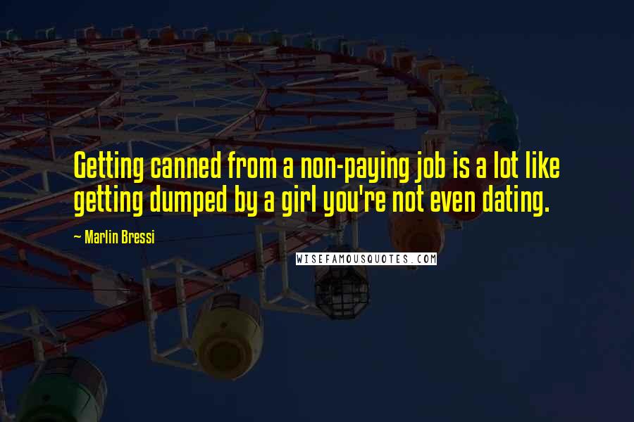 Marlin Bressi Quotes: Getting canned from a non-paying job is a lot like getting dumped by a girl you're not even dating.