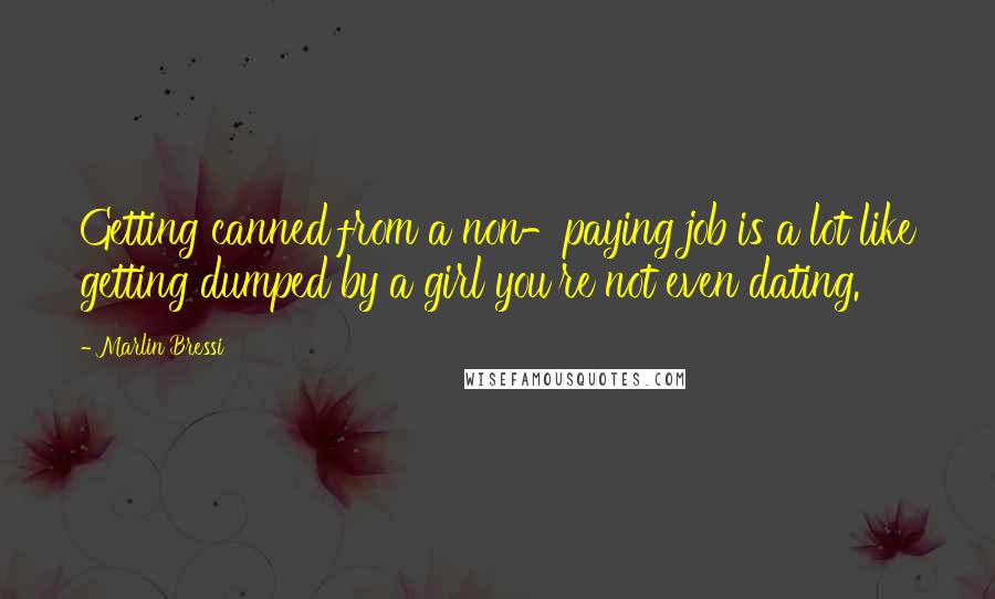 Marlin Bressi Quotes: Getting canned from a non-paying job is a lot like getting dumped by a girl you're not even dating.