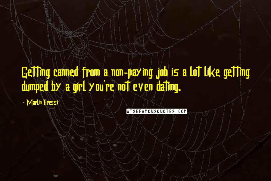 Marlin Bressi Quotes: Getting canned from a non-paying job is a lot like getting dumped by a girl you're not even dating.