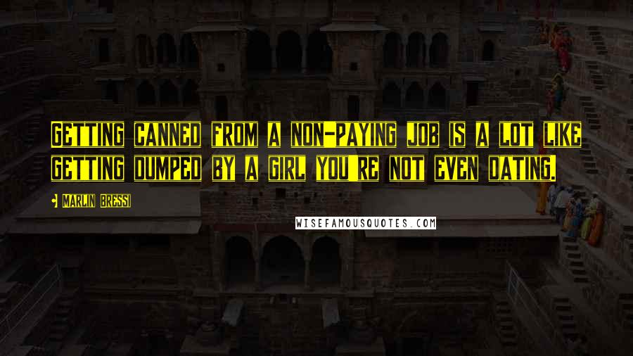 Marlin Bressi Quotes: Getting canned from a non-paying job is a lot like getting dumped by a girl you're not even dating.