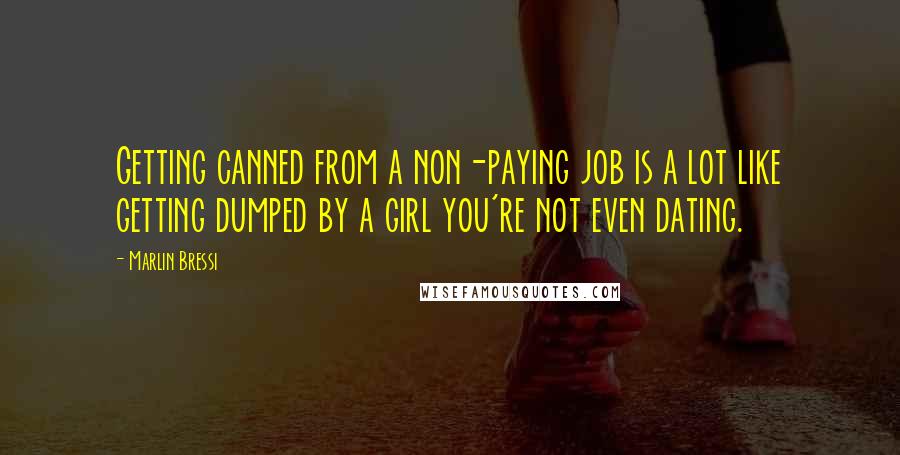 Marlin Bressi Quotes: Getting canned from a non-paying job is a lot like getting dumped by a girl you're not even dating.