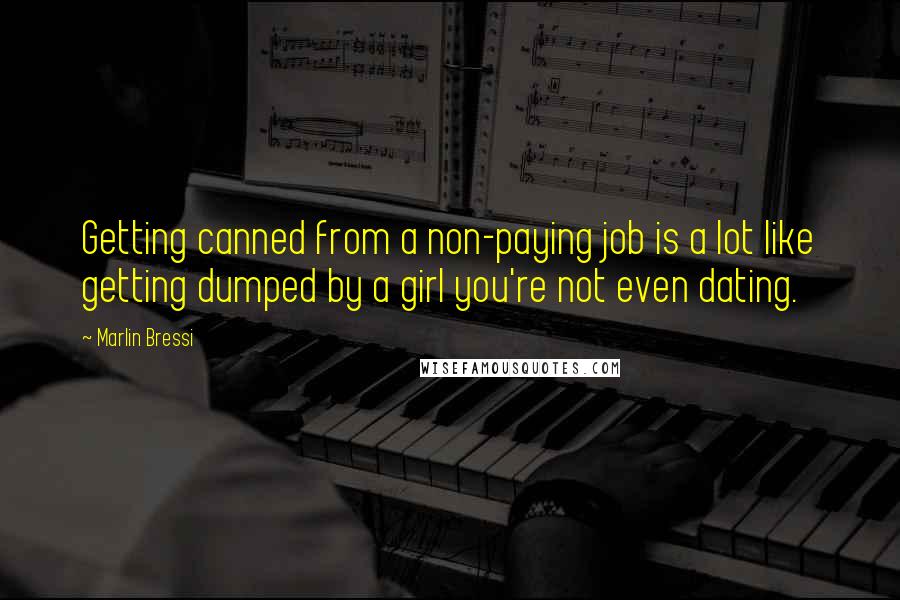 Marlin Bressi Quotes: Getting canned from a non-paying job is a lot like getting dumped by a girl you're not even dating.