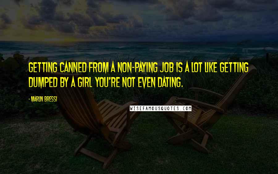 Marlin Bressi Quotes: Getting canned from a non-paying job is a lot like getting dumped by a girl you're not even dating.