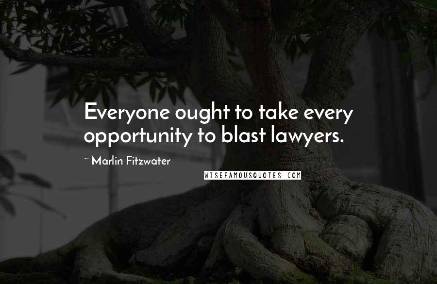 Marlin Fitzwater Quotes: Everyone ought to take every opportunity to blast lawyers.