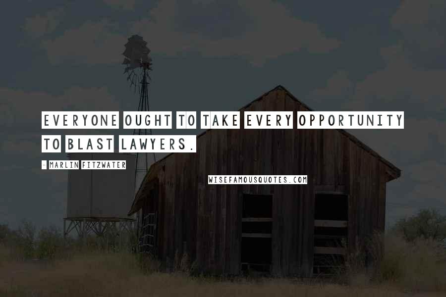 Marlin Fitzwater Quotes: Everyone ought to take every opportunity to blast lawyers.