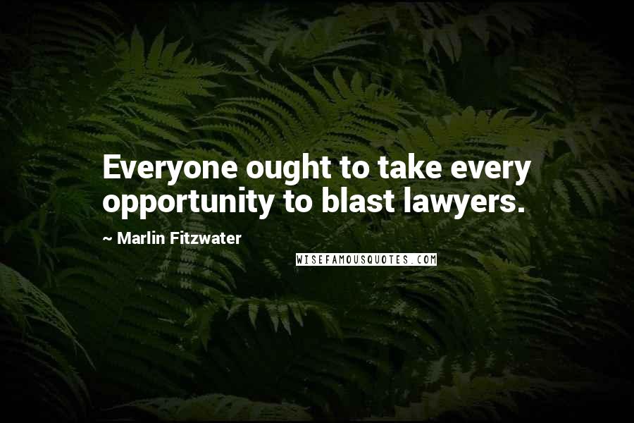 Marlin Fitzwater Quotes: Everyone ought to take every opportunity to blast lawyers.