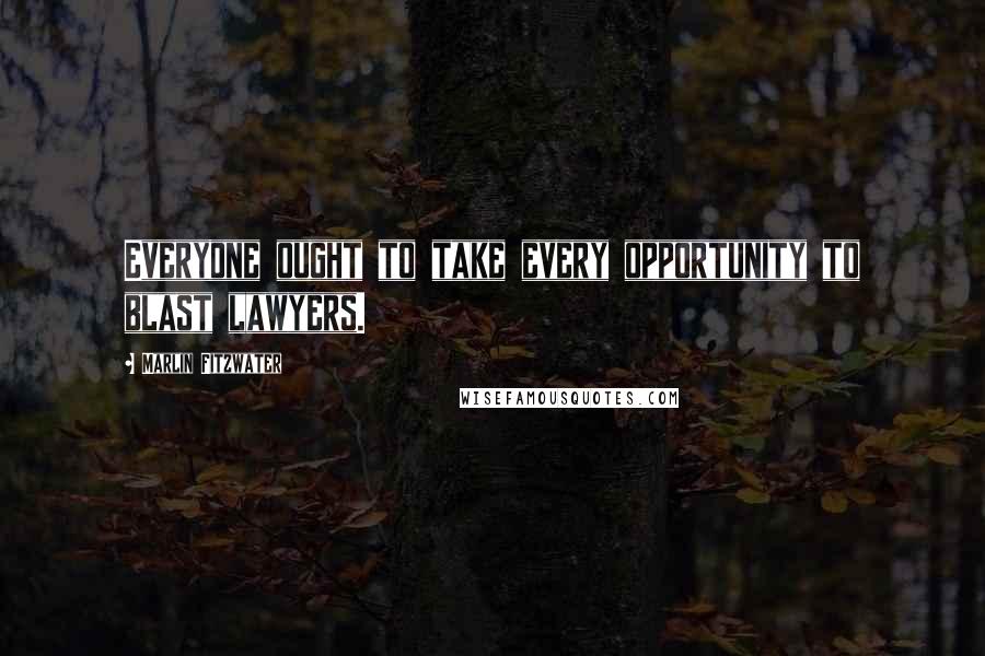 Marlin Fitzwater Quotes: Everyone ought to take every opportunity to blast lawyers.