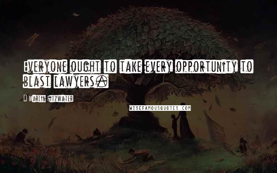 Marlin Fitzwater Quotes: Everyone ought to take every opportunity to blast lawyers.