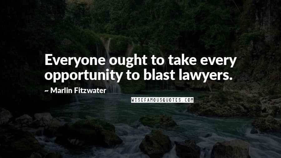 Marlin Fitzwater Quotes: Everyone ought to take every opportunity to blast lawyers.