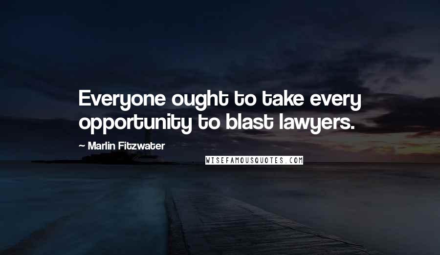 Marlin Fitzwater Quotes: Everyone ought to take every opportunity to blast lawyers.