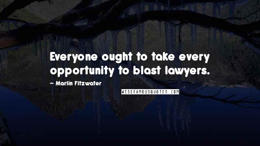 Marlin Fitzwater Quotes: Everyone ought to take every opportunity to blast lawyers.