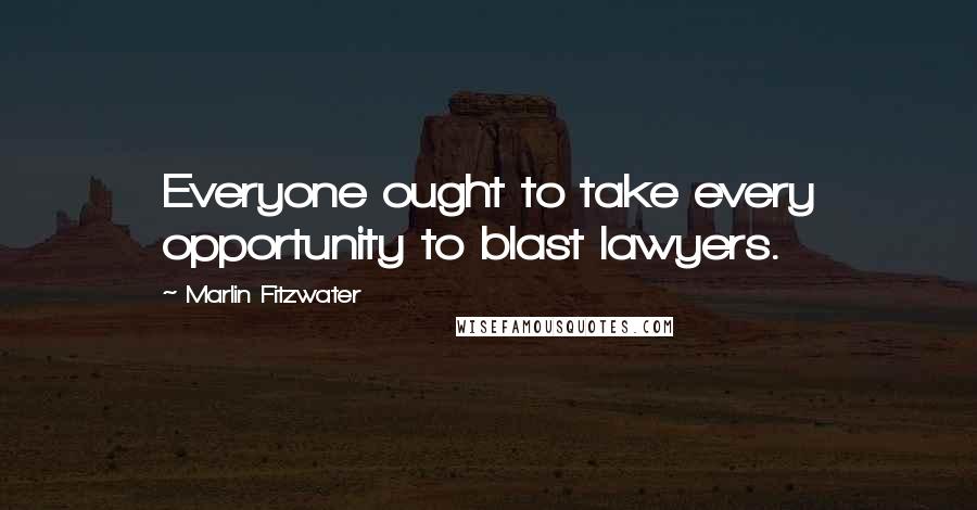 Marlin Fitzwater Quotes: Everyone ought to take every opportunity to blast lawyers.