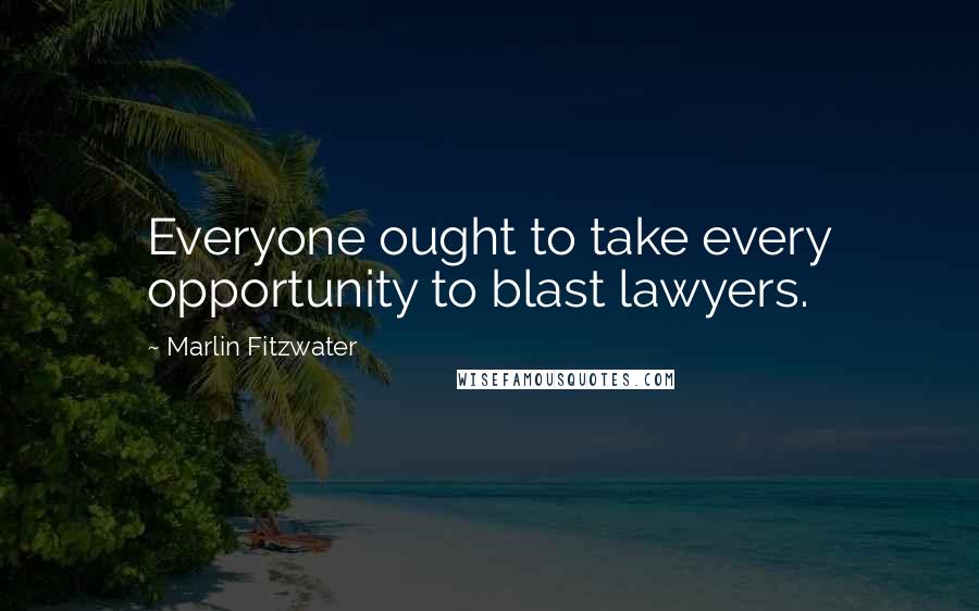 Marlin Fitzwater Quotes: Everyone ought to take every opportunity to blast lawyers.
