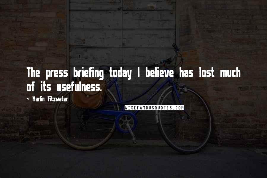 Marlin Fitzwater Quotes: The press briefing today I believe has lost much of its usefulness.