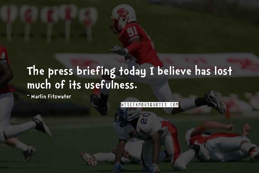 Marlin Fitzwater Quotes: The press briefing today I believe has lost much of its usefulness.