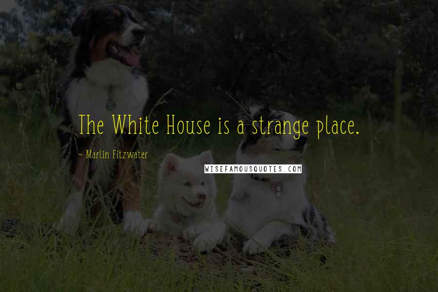 Marlin Fitzwater Quotes: The White House is a strange place.