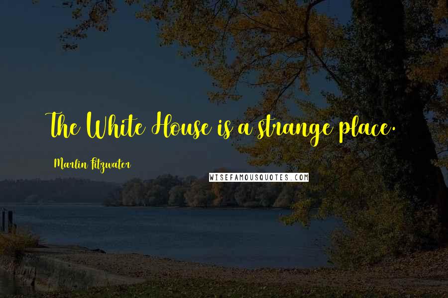 Marlin Fitzwater Quotes: The White House is a strange place.