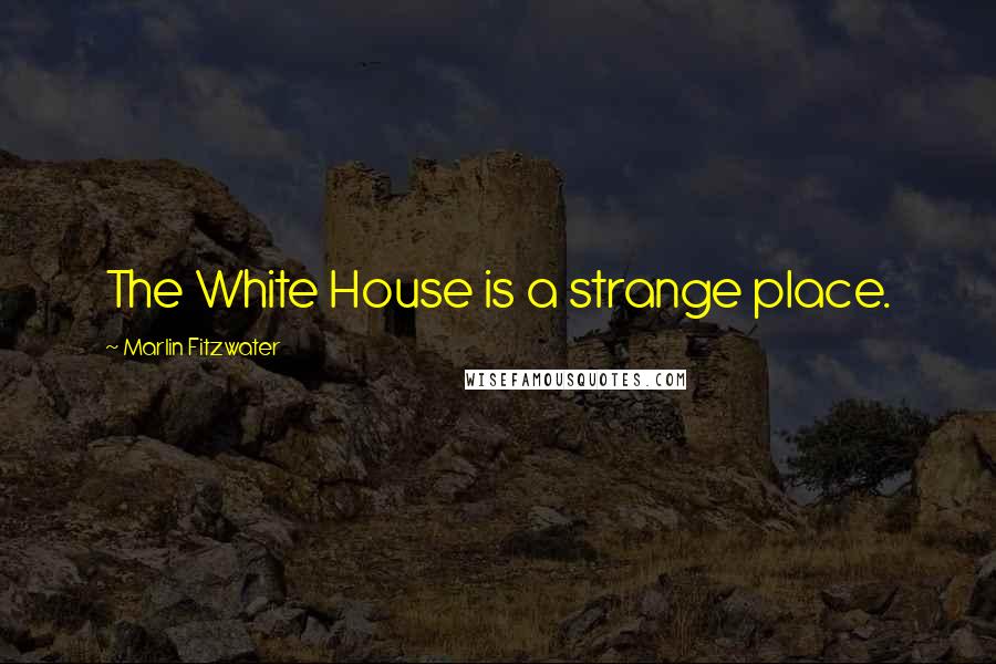 Marlin Fitzwater Quotes: The White House is a strange place.