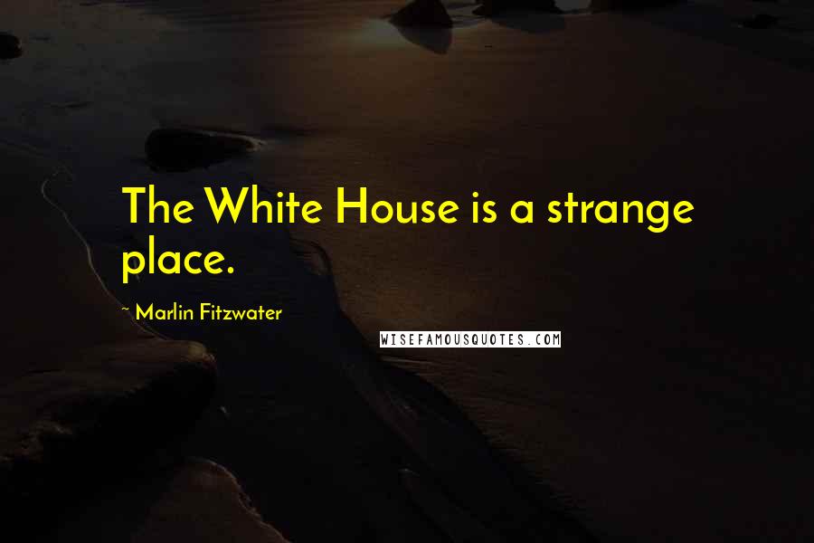 Marlin Fitzwater Quotes: The White House is a strange place.