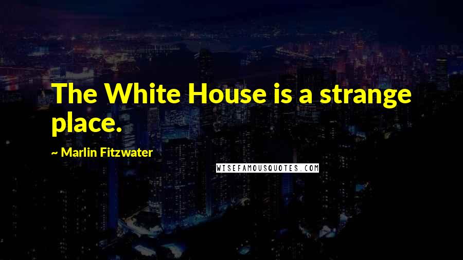 Marlin Fitzwater Quotes: The White House is a strange place.