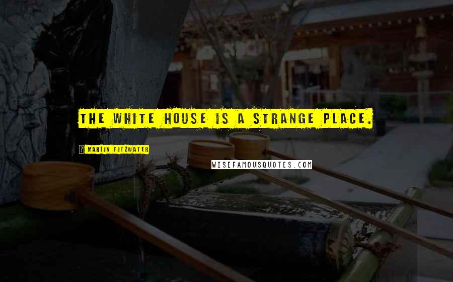 Marlin Fitzwater Quotes: The White House is a strange place.