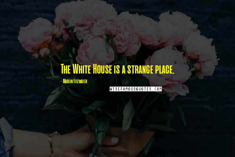 Marlin Fitzwater Quotes: The White House is a strange place.