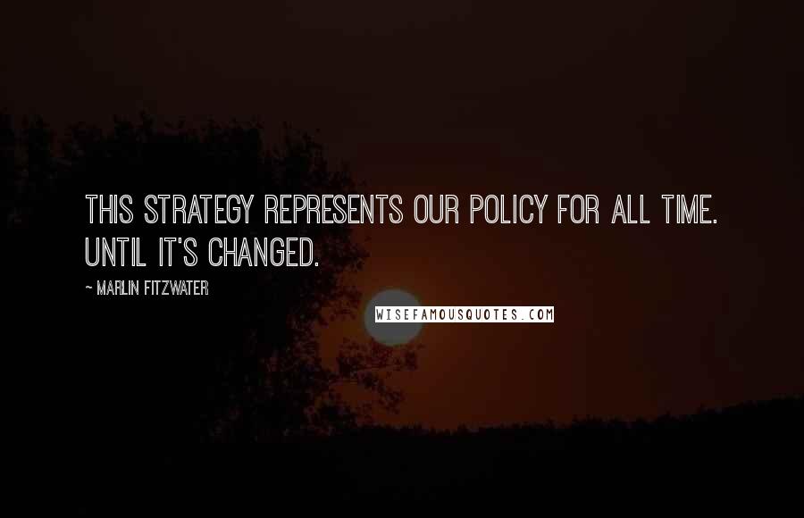 Marlin Fitzwater Quotes: This strategy represents our policy for all time. Until it's changed.