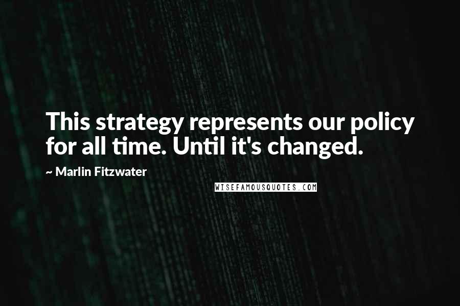 Marlin Fitzwater Quotes: This strategy represents our policy for all time. Until it's changed.