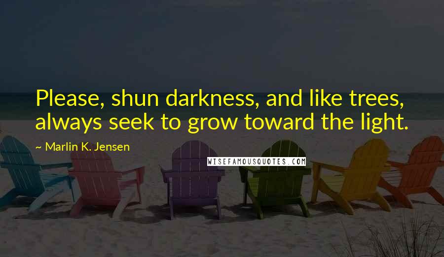 Marlin K. Jensen Quotes: Please, shun darkness, and like trees, always seek to grow toward the light.