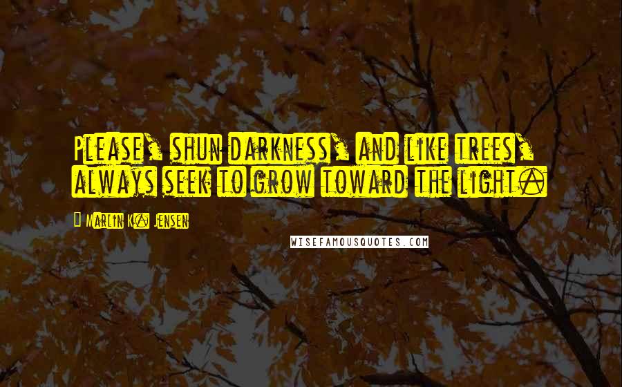 Marlin K. Jensen Quotes: Please, shun darkness, and like trees, always seek to grow toward the light.