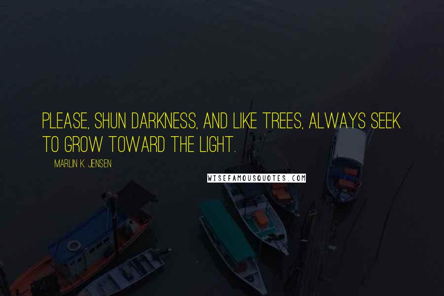 Marlin K. Jensen Quotes: Please, shun darkness, and like trees, always seek to grow toward the light.