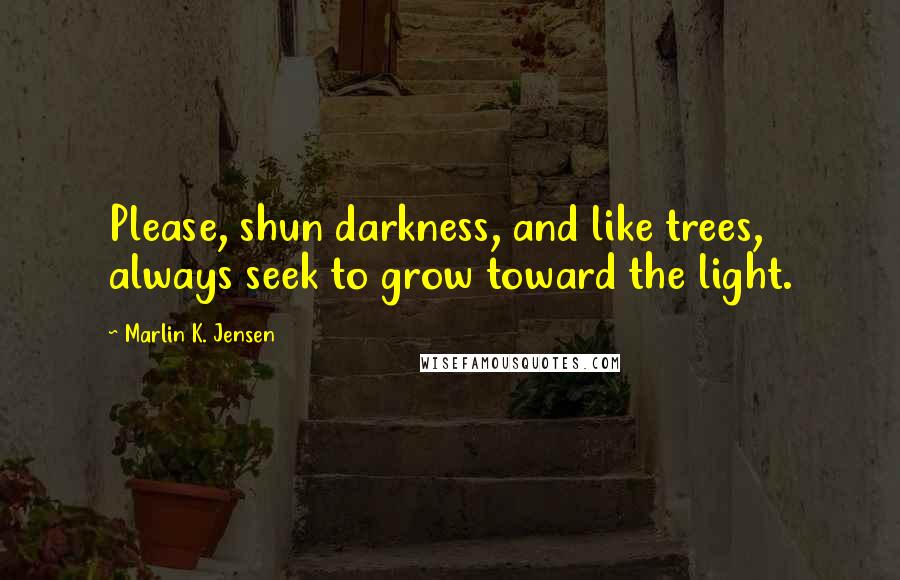 Marlin K. Jensen Quotes: Please, shun darkness, and like trees, always seek to grow toward the light.