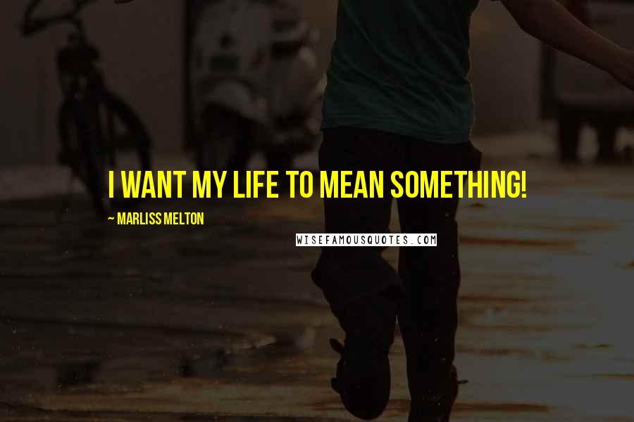 Marliss Melton Quotes: I want my life to mean something!