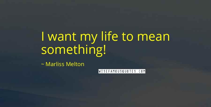 Marliss Melton Quotes: I want my life to mean something!