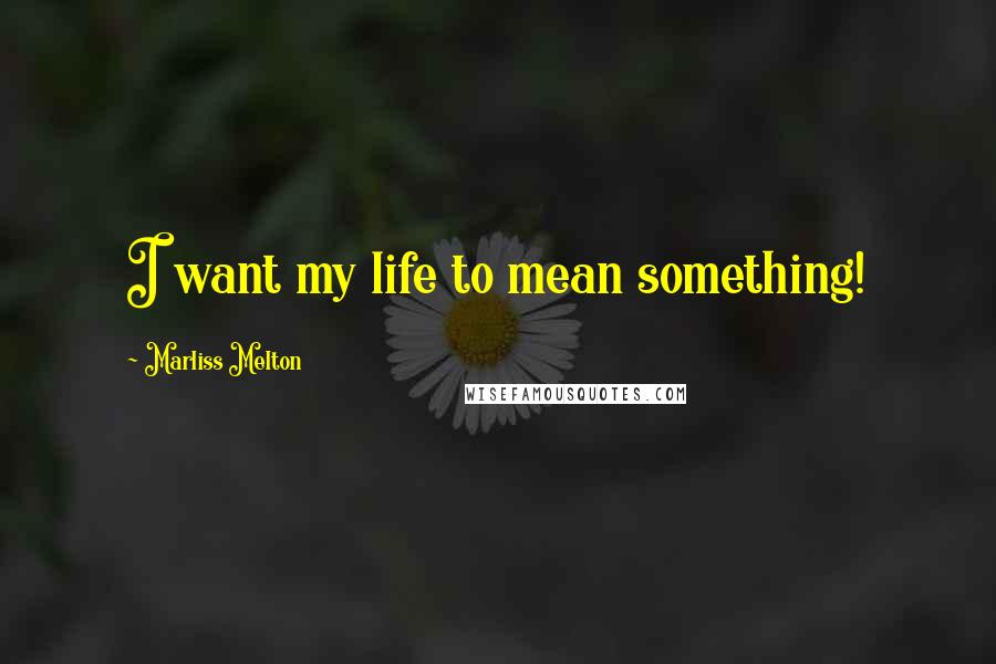 Marliss Melton Quotes: I want my life to mean something!