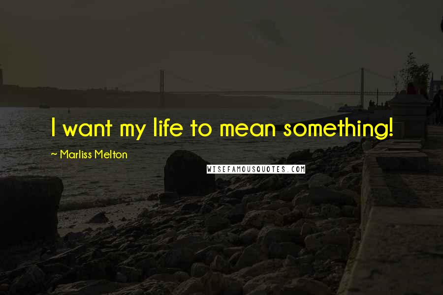 Marliss Melton Quotes: I want my life to mean something!