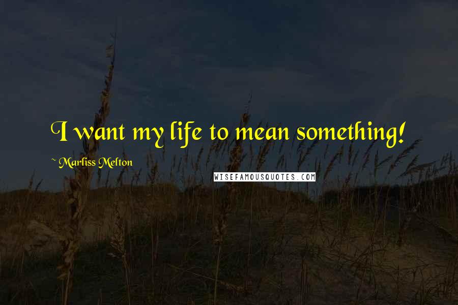 Marliss Melton Quotes: I want my life to mean something!