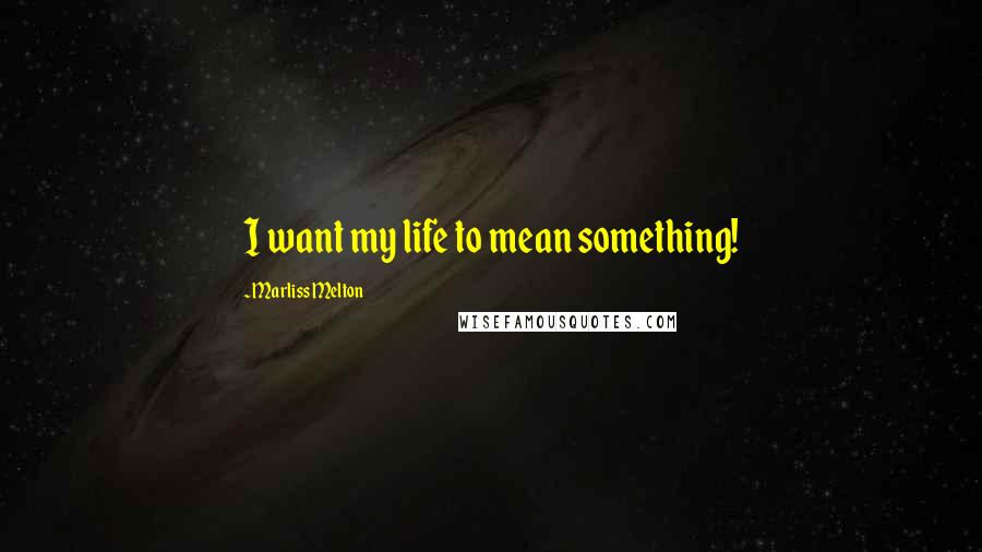 Marliss Melton Quotes: I want my life to mean something!