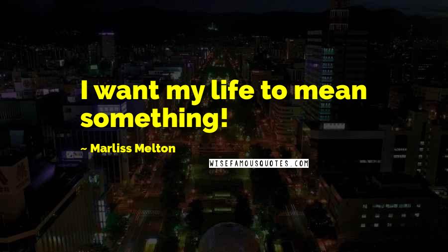 Marliss Melton Quotes: I want my life to mean something!