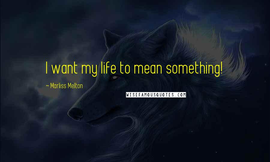 Marliss Melton Quotes: I want my life to mean something!