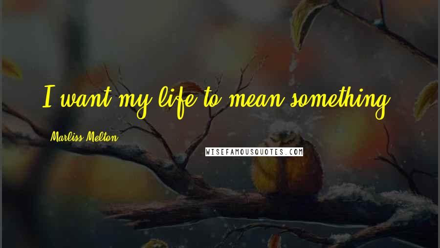 Marliss Melton Quotes: I want my life to mean something!