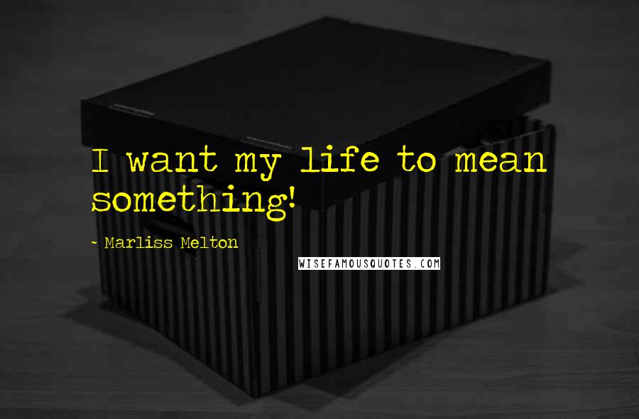 Marliss Melton Quotes: I want my life to mean something!