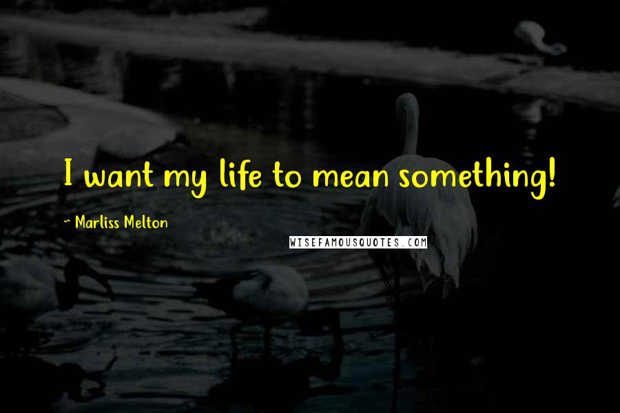 Marliss Melton Quotes: I want my life to mean something!