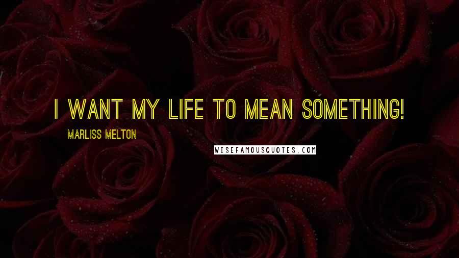Marliss Melton Quotes: I want my life to mean something!