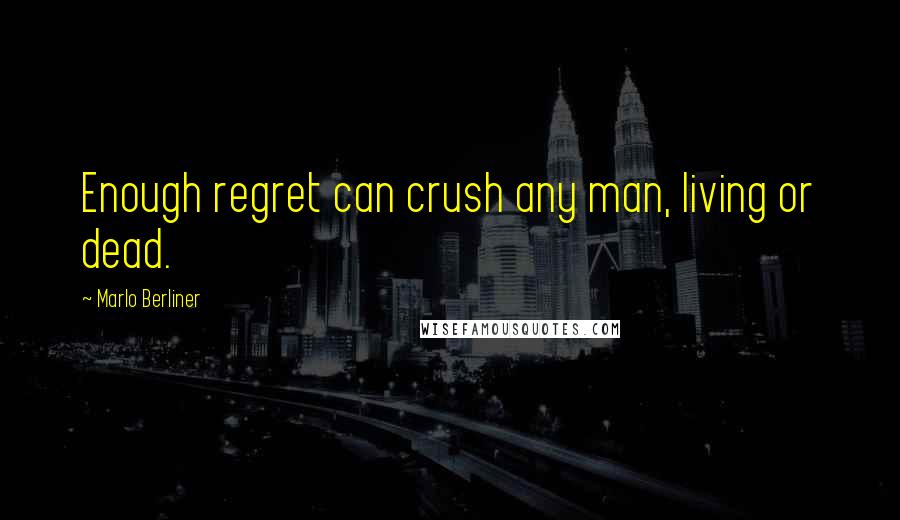 Marlo Berliner Quotes: Enough regret can crush any man, living or dead.