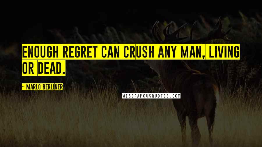 Marlo Berliner Quotes: Enough regret can crush any man, living or dead.