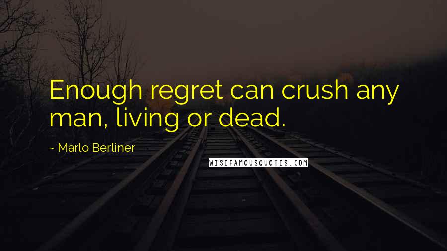 Marlo Berliner Quotes: Enough regret can crush any man, living or dead.