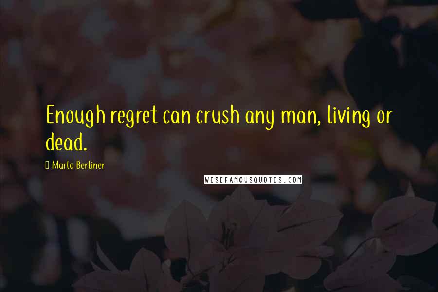 Marlo Berliner Quotes: Enough regret can crush any man, living or dead.