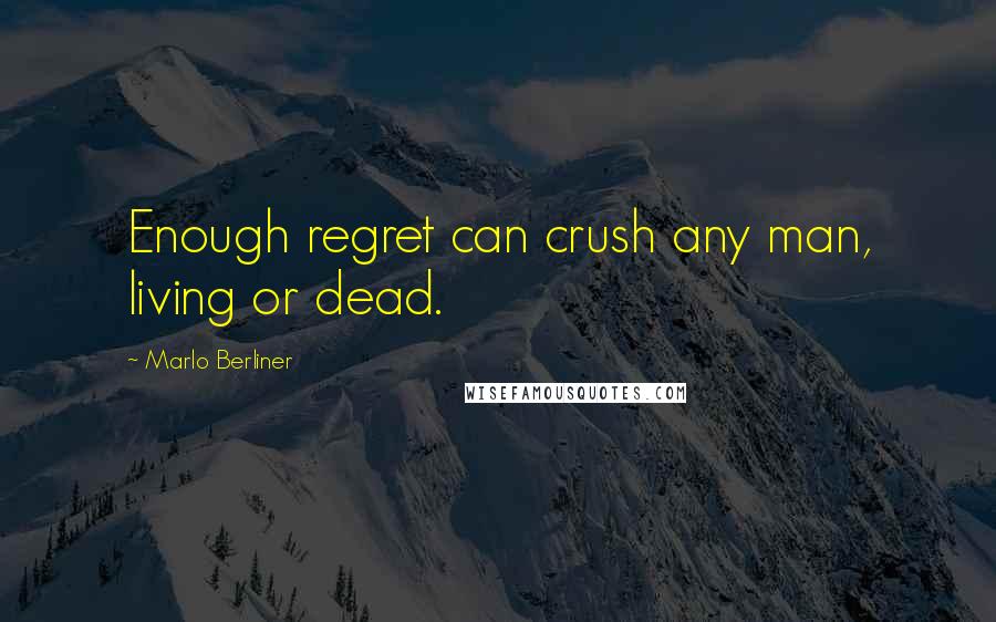 Marlo Berliner Quotes: Enough regret can crush any man, living or dead.