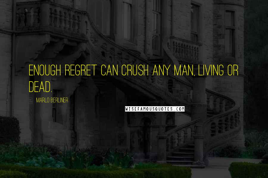 Marlo Berliner Quotes: Enough regret can crush any man, living or dead.
